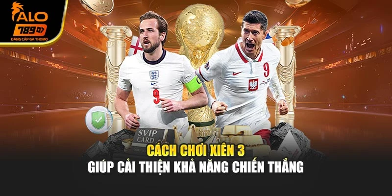 Cách chơi xiên 3 giúp cải thiện khả năng chiến thắng