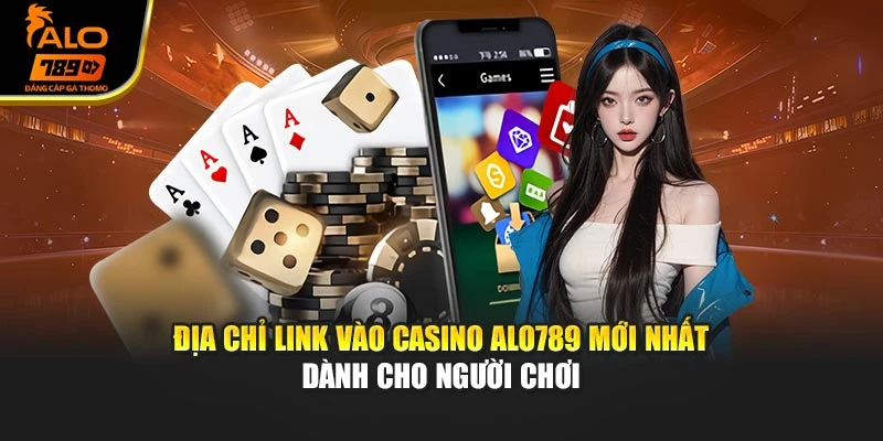 Địa chỉ link vào Casino Alo789 mới nhất dành cho người chơi