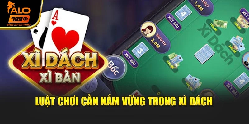 Luật chơi cần nắm vững trong Xì Dách