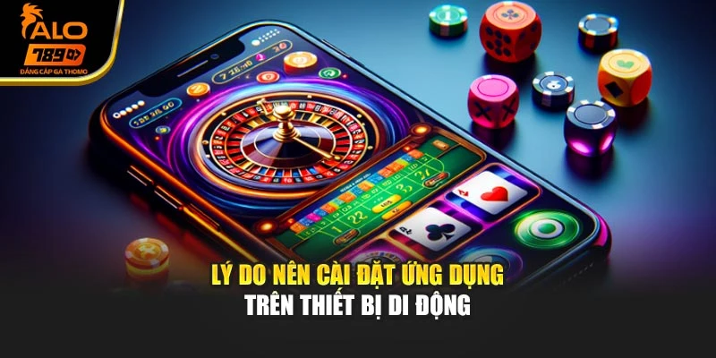 Lý do người chơi nên cài đặt app nhà cái trên thiết bị di động