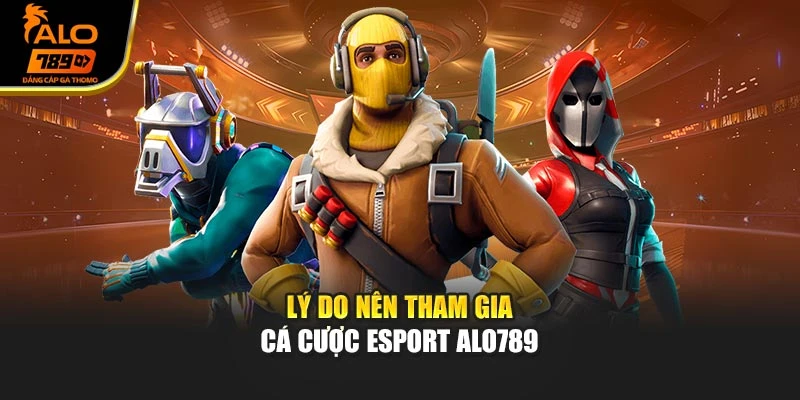 Lý do nên tham gia cá cược Esport Alo789