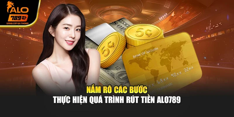 Nắm rõ các bước thực hiện quá trình rút tiền Alo789