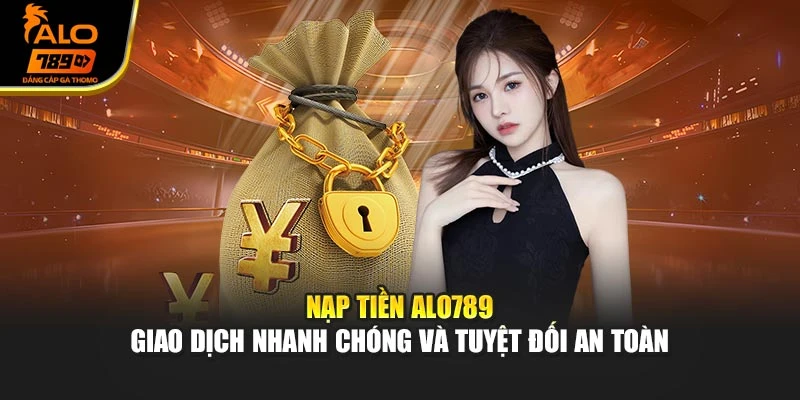 Nạp Tiền Alo789 – Giao Dịch Nhanh Chóng Và Tuyệt Đối An Toàn