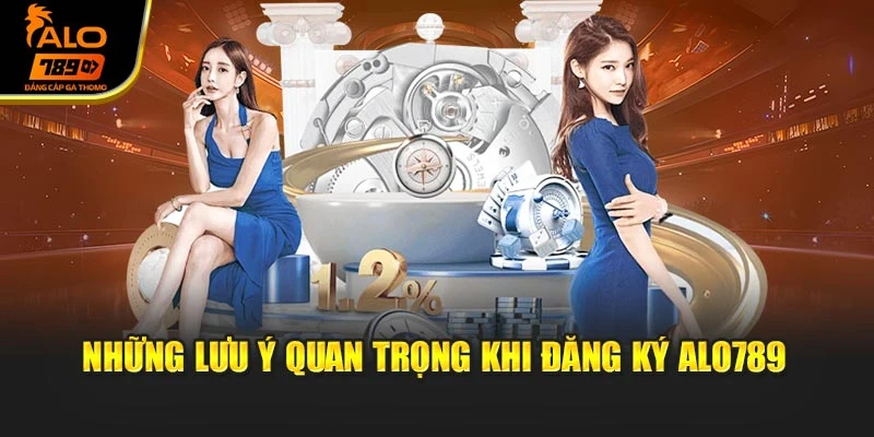Những lưu ý quan trọng khi đăng ký Alo789