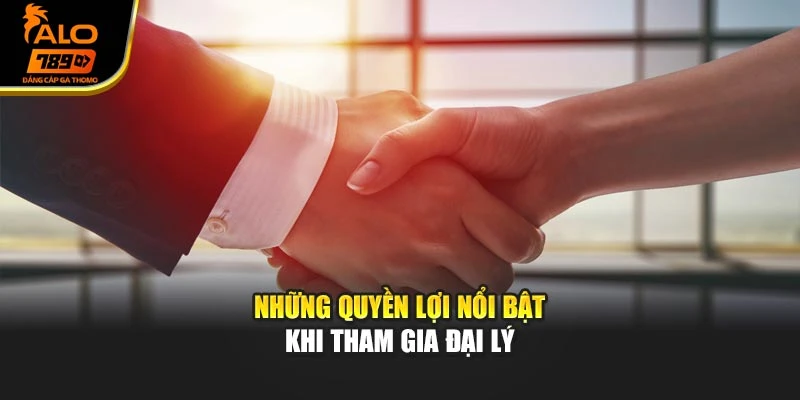 Những quyền lợi nổi bật khi tham gia đại lý
