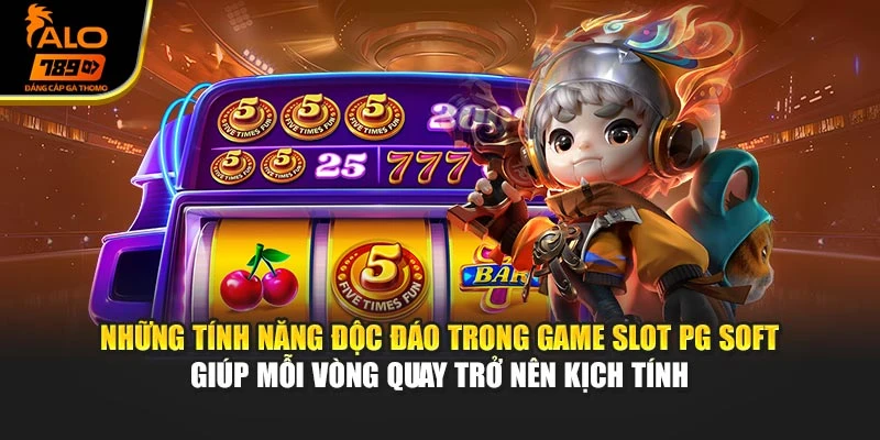 Những tính năng độc đáo trong game slot PG Soft giúp mỗi vòng quay trở nên kịch tính