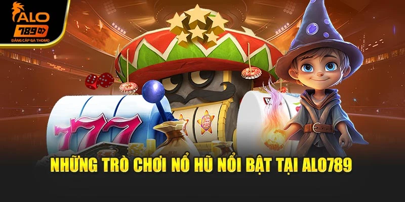 Những trò chơi nổ hũ nổi bật tại Alo789