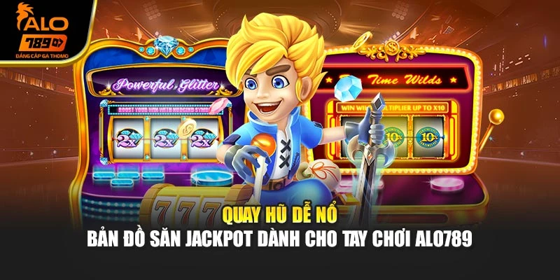 Quay Hũ Dễ Nổ – Bản Đồ Săn Jackpot Dành Cho Tay Chơi Alo789