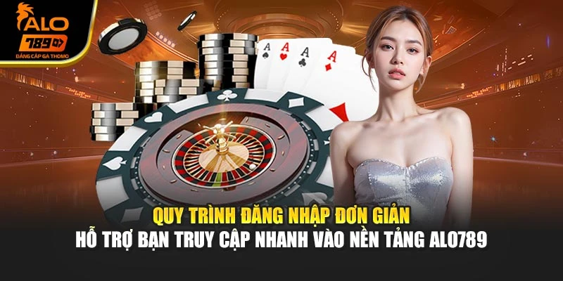 Quy trình đăng nhập đơn giản hỗ trợ bạn truy cập nhanh vào nền tảng Alo789