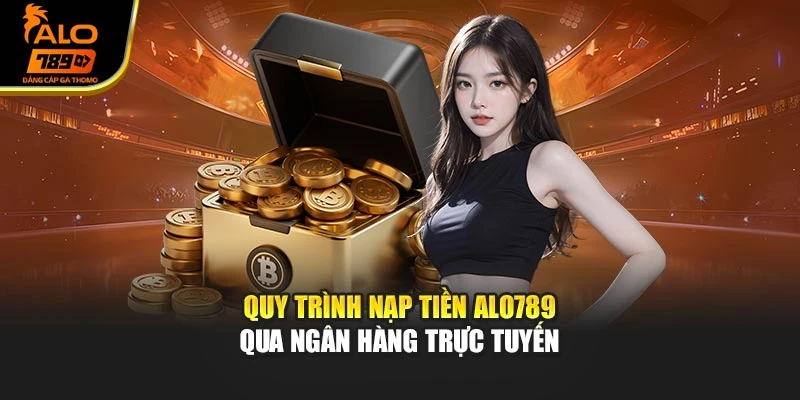 Quy trình nạp tiền Alo789 qua ngân hàng trực tuyến