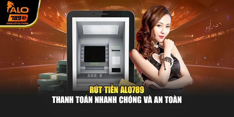 Rút Tiền Alo789 – Thanh Toán Nhanh Chóng Và An Toàn
