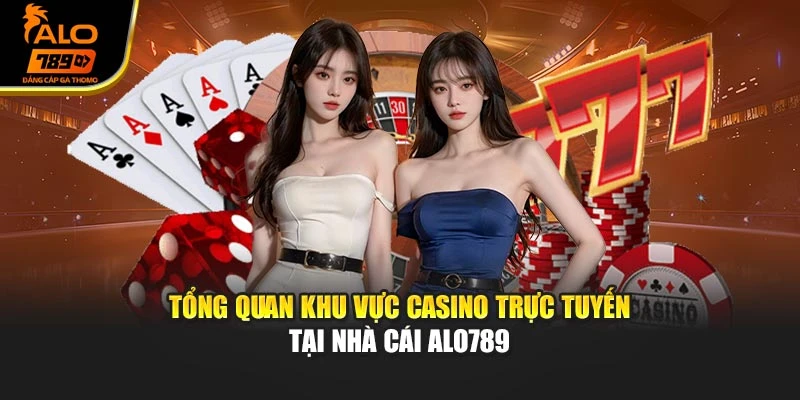Tổng quan khu vực casino trực tuyến tại nhà cái Alo789