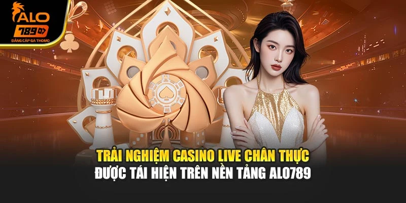 Trải nghiệm casino live chân thực được tái hiện trên nền tảng Alo789