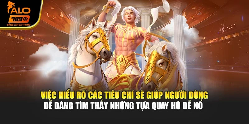 Việc hiểu rõ các tiêu chí sẽ giúp người dùng dễ dàng tìm thấy những tựa quay hũ dễ nổ