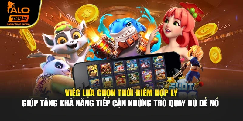 Việc lựa chọn thời điểm hợp lý giúp tăng khả năng tiếp cận những trò quay hũ dễ nổ